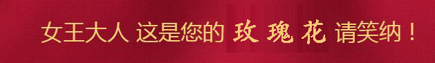 女王大人，這是您的玫瑰花，請(qǐng)笑納